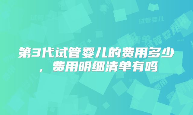 第3代试管婴儿的费用多少,费用明细清单有吗
