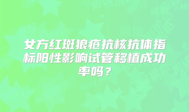 女方红斑狼疮抗核抗体指标阳性影响试管移植成功率吗？