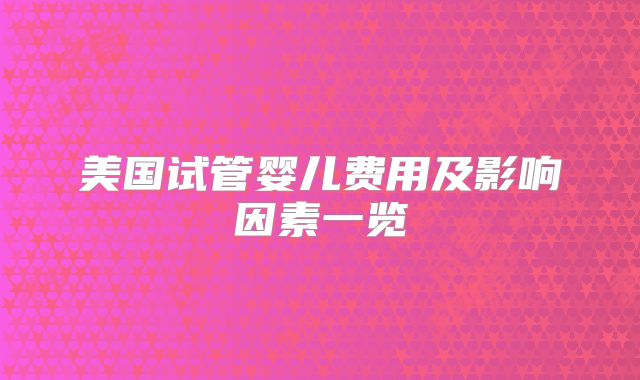 美国试管婴儿费用及影响因素一览