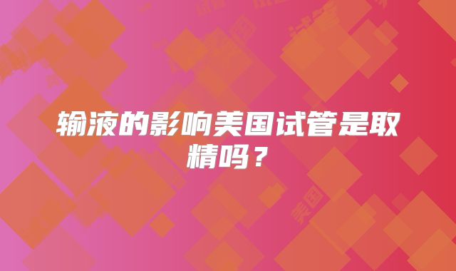 输液的影响美国试管是取精吗?