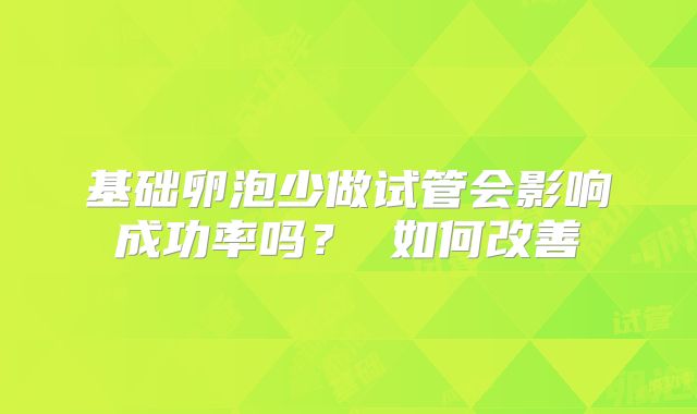 基础卵泡少做试管会影响成功率吗? 如何改善