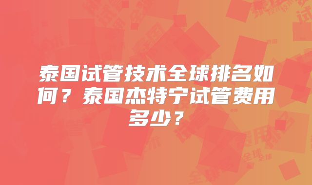 泰国试管技术全球排名如何？泰国杰特宁试管费用多少？