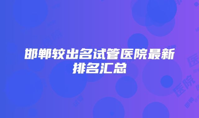 邯郸较出名试管医院最新排名汇总