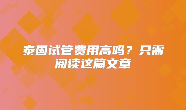 泰国试管费用高吗?只需阅读这篇文章
