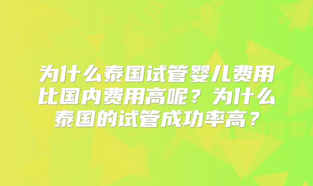 为什么泰国试管婴儿费用比国内费用高呢？为什么泰国的试管成功率高？