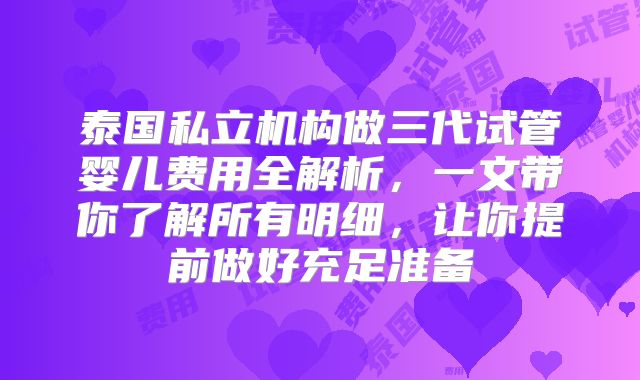 泰国私立机构做三代试管婴儿费用全解析，一文带你了解所有明细，让你提前做好充足准备