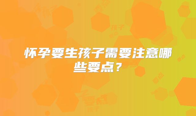 怀孕要生孩子需要注意哪些要点？