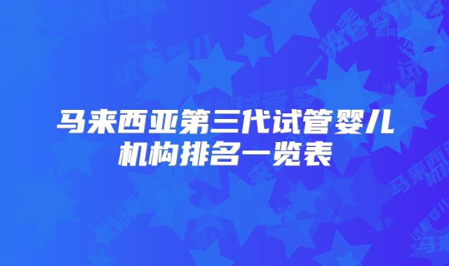 马来西亚第三代试管婴儿机构排名一览表