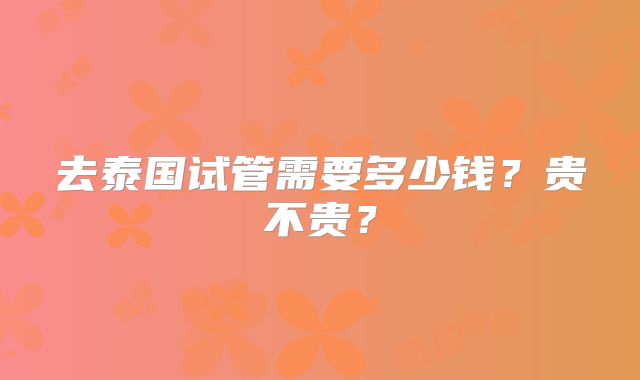 去泰国试管需要多少钱?贵不贵?