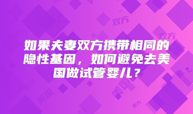 如果夫妻双方携带相同的隐性基因，如何避免去美国做试管婴儿？