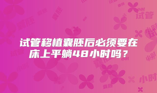 试管移植囊胚后必须要在床上平躺48小时吗?