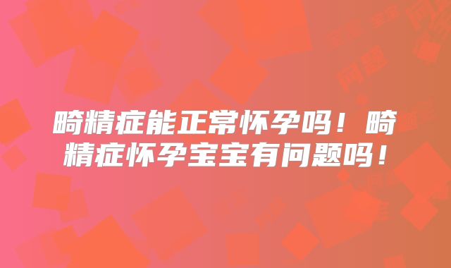 畸精症能正常怀孕吗！畸精症怀孕宝宝有问题吗！