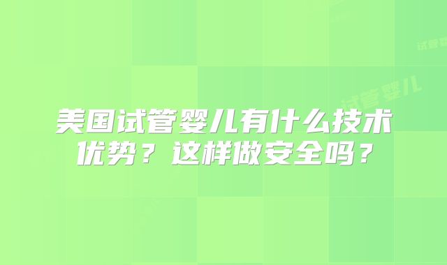 美国试管婴儿有什么技术优势？这样做安全吗？