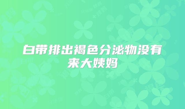 白带排出褐色分泌物没有来大姨妈