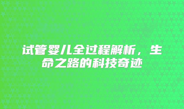 试管婴儿全过程解析，生命之路的科技奇迹