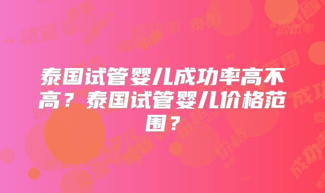 泰国试管婴儿成功率高不高？泰国试管婴儿价格范围？