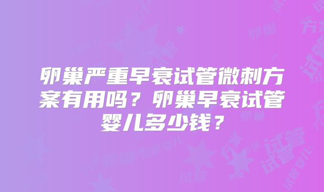 卵巢严重早衰试管微刺方案有用吗？卵巢早衰试管婴儿多少钱？