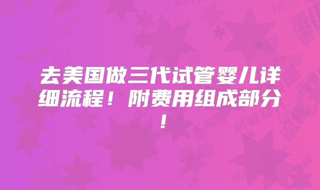 去美国做三代试管婴儿详细流程！附费用组成部分！
