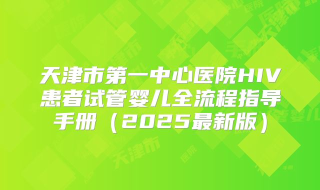 天津市第一中心医院HIV患者试管婴儿全流程指导手册（2025最新版）