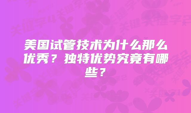 美国试管技术为什么那么优秀？独特优势究竟有哪些？