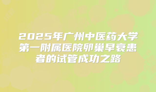 2025年广州中医药大学第一附属医院卵巢早衰患者的试管成功之路