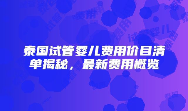 泰国试管婴儿费用价目清单揭秘，最新费用概览