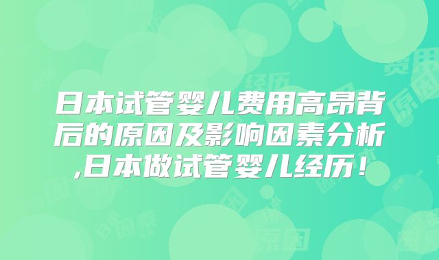 日本试管婴儿费用高昂背后的原因及影响因素分析,日本做试管婴儿经历！