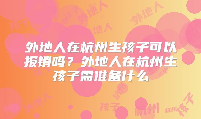 外地人在杭州生孩子可以报销吗？外地人在杭州生孩子需准备什么
