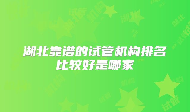 湖北靠谱的试管机构排名比较好是哪家