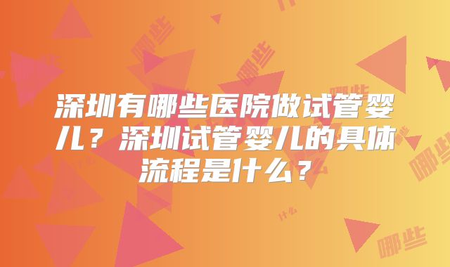 深圳有哪些医院做试管婴儿？深圳试管婴儿的具体流程是什么？