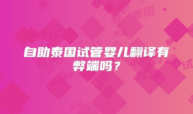 自助泰国试管婴儿翻译有弊端吗？