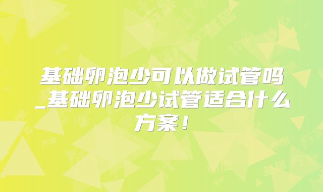 基础卵泡少可以做试管吗_基础卵泡少试管适合什么方案！