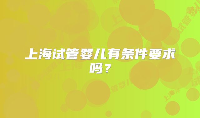 上海试管婴儿有条件要求吗？