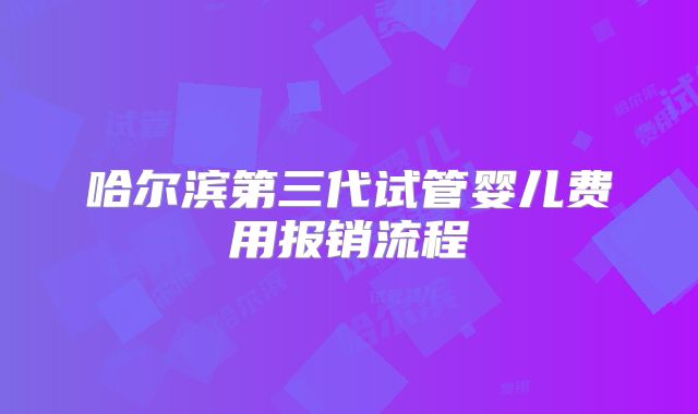 哈尔滨第三代试管婴儿费用报销流程