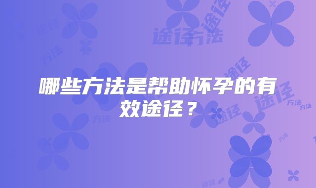 哪些方法是帮助怀孕的有效途径？