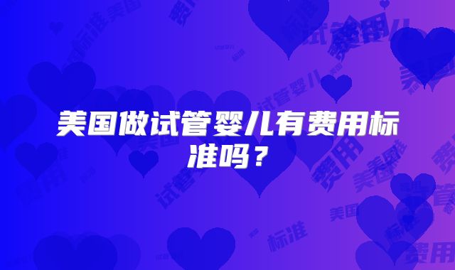 美国做试管婴儿有费用标准吗？