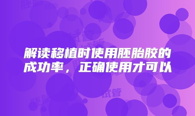 解读移植时使用胚胎胶的成功率，正确使用才可以