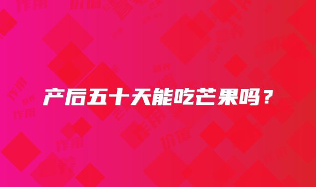 产后五十天能吃芒果吗?
