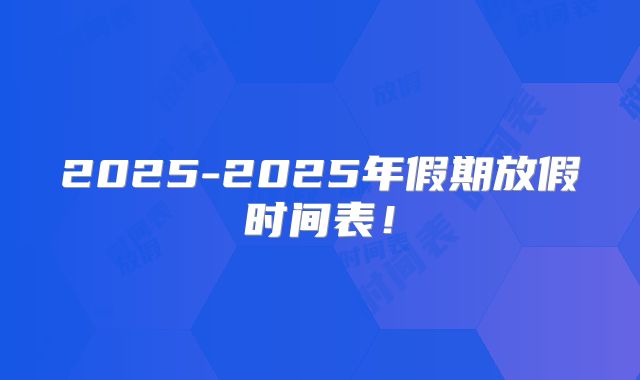 2025-2025年假期放假时间表！