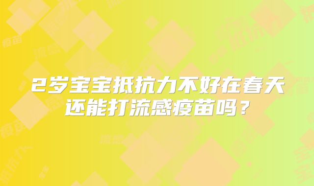 2岁宝宝抵抗力不好在春天还能打流感疫苗吗？