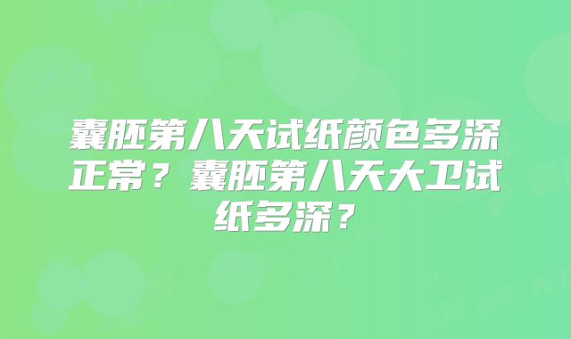囊胚第八天试纸颜色多深正常?囊胚第八天大卫试纸多深?