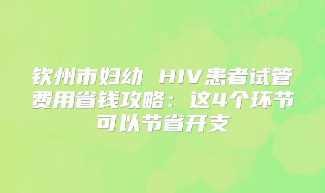 钦州市妇幼 HIV患者试管费用省钱攻略：这4个环节可以节省开支