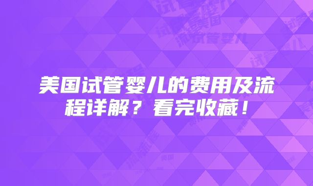 美国试管婴儿的费用及流程详解？看完收藏！