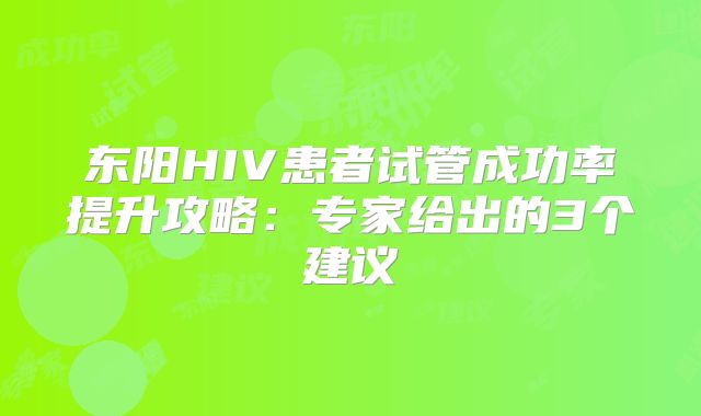 东阳HIV患者试管成功率提升攻略:专家给出的3个建议