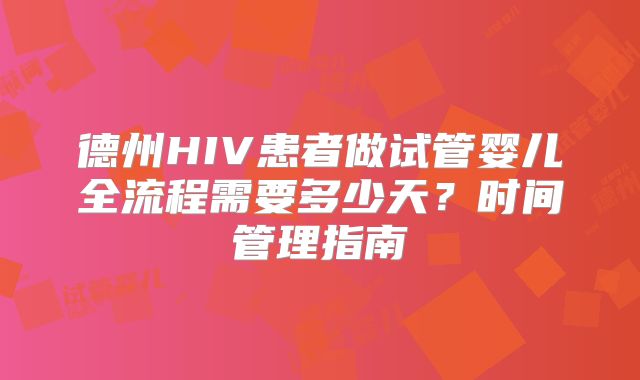 德州HIV患者做试管婴儿全流程需要多少天？时间管理指南