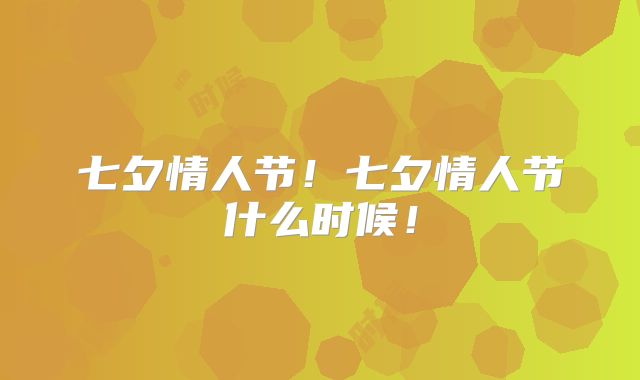 七夕情人节！七夕情人节什么时候！