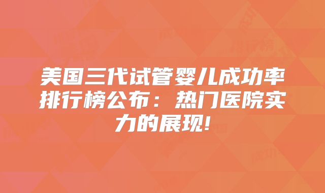 美国三代试管婴儿成功率排行榜公布：热门医院实力的展现!