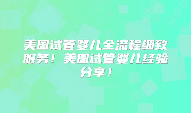 美国试管婴儿全流程细致服务!美国试管婴儿经验分享!