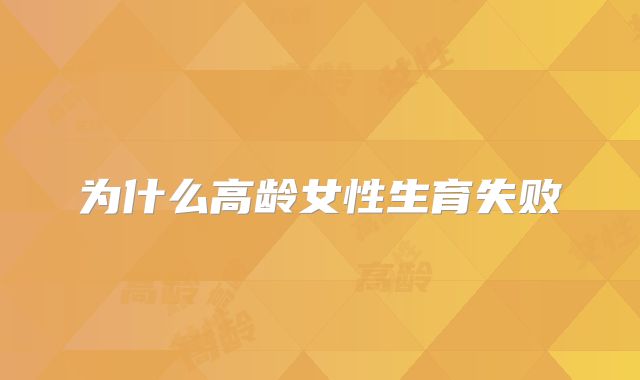 为什么高龄女性生育失败