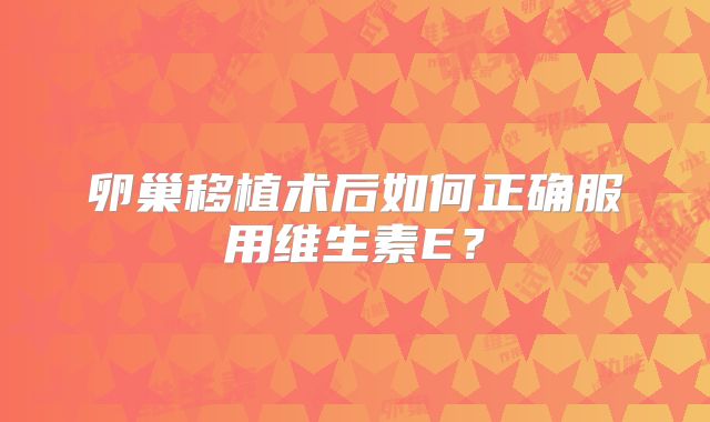 卵巢移植术后如何正确服用维生素E？